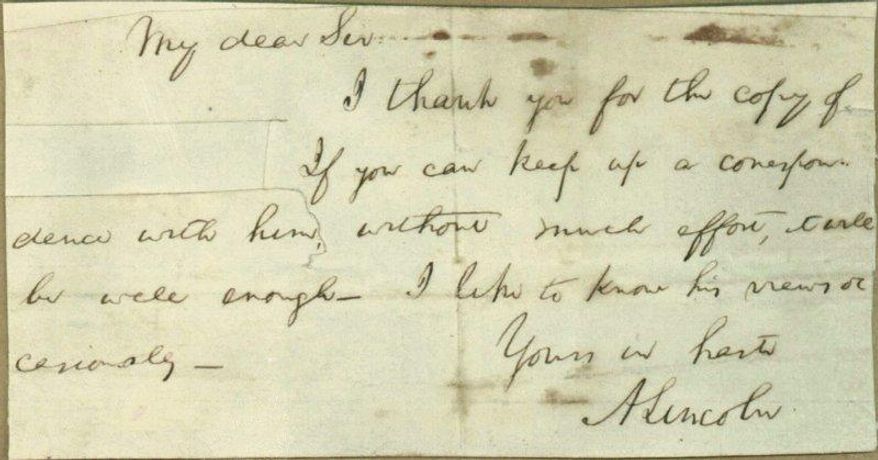 This photo provided by Papers of Abraham Lincoln project shows a note written by Abraham Lincoln.  Historians believe they’ve unraveled the mystery of a cryptic note Lincoln penned that doesn’t identify the recipient by name and has a section clipped out. Researchers at the Papers of Abraham Lincoln project concluded Lincoln was writing to an ally to ask him to maintain a secret relationship with a political insider during the 1860 election campaign. Lincoln asked his cohort to &amp;quot;keep up a correspondence&amp;quot; with the person. The use of that phrase gave researchers their best clue. They ran it through a searchable database they are compiling of Lincoln’s papers and found several matches.  (AP Photo/Papers of Abraham Lincoln project)
