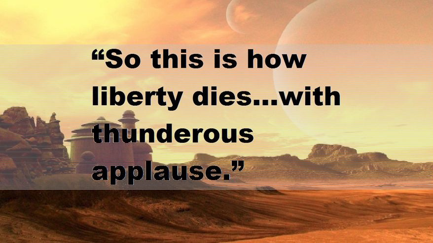 “So this is how liberty dies…with thunderous applause.”