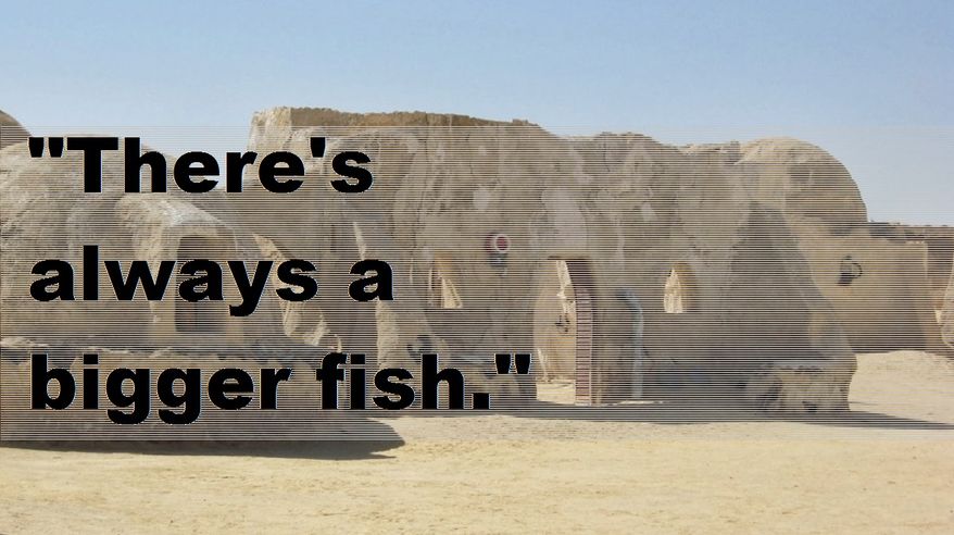 "There's always a bigger fish."