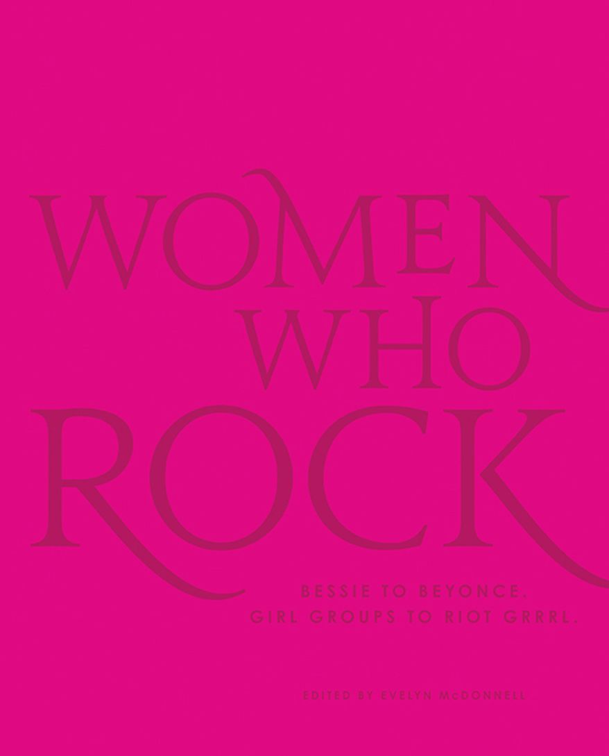 This cover image released by Black Dog & Leventhal shows "Women Who Rock: Bessie to Beyonce. Girl Groups to Riot Grrrl.," edited by Evelyn McDonnell. (Black Dog & Leventhal via AP)